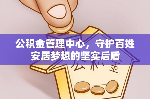 周村公积金管理中心，守护百姓安居梦想的坚实后盾
