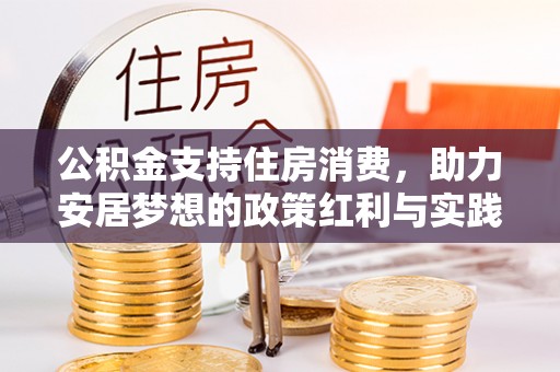 周村公积金支持住房消费，助力安居梦想的政策红利与实践