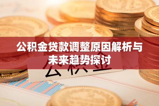 周村公积金贷款调整原因解析与未来趋势探讨