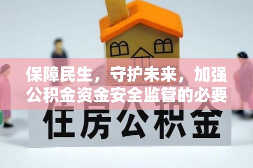 周村保障民生，守护未来，加强公积金资金安全监管的必要性与实践