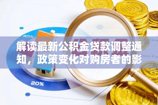 周村解读最新公积金贷款调整通知，政策变化对购房者的影响