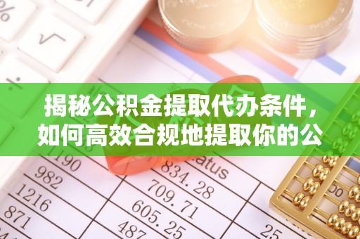 周村揭秘公积金提取代办条件，如何高效合规地提取你的公积金