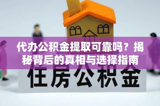 周村代办公积金提取可靠吗？揭秘背后的真相与选择指南