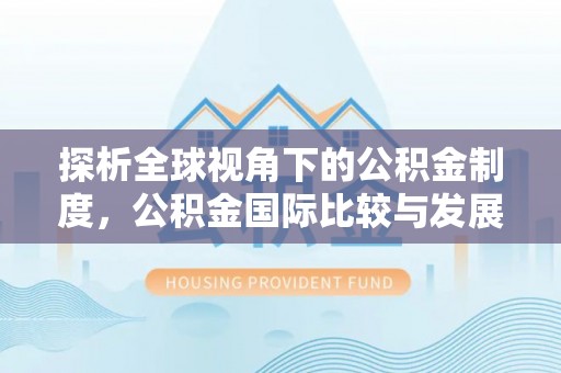 周村探析全球视角下的公积金制度，公积金国际比较与发展趋势
