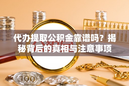 周村代办提取公积金靠谱吗？揭秘背后的真相与注意事项