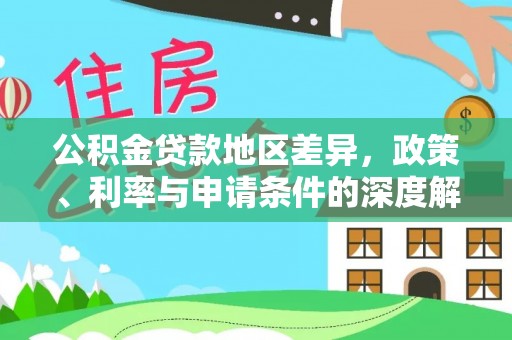 周村公积金贷款地区差异，政策、利率与申请条件的深度解析