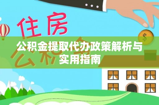 周村公积金提取代办政策解析与实用指南