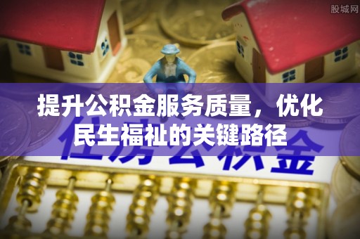 周村提升公积金服务质量，优化民生福祉的关键路径