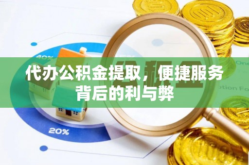 周村代办公积金提取，便捷服务背后的利与弊