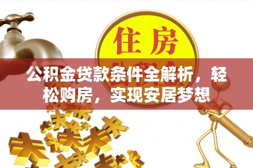 周村公积金贷款条件全解析，轻松购房，实现安居梦想