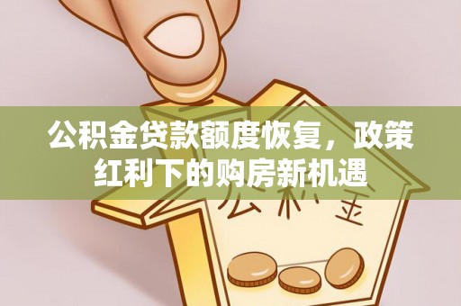 周村公积金贷款额度恢复，政策红利下的购房新机遇