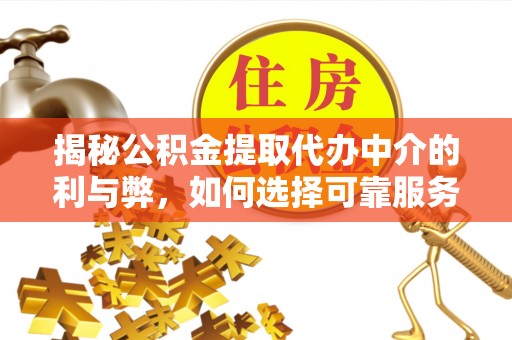 周村揭秘公积金提取代办中介的利与弊，如何选择可靠服务？