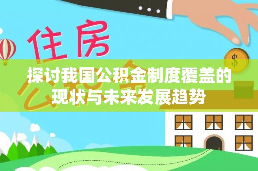 周村探讨我国公积金制度覆盖的现状与未来发展趋势