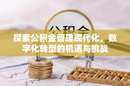 周村探索公积金管理现代化，数字化转型的机遇与挑战