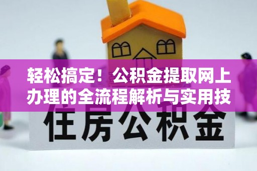 周村轻松搞定！公积金提取网上办理的全流程解析与实用技巧