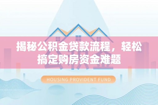 周村揭秘公积金贷款流程，轻松搞定购房资金难题