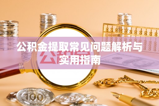 周村公积金提取常见问题解析与实用指南