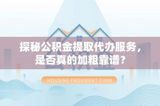 周村探秘公积金提取代办服务，是否真的加粗靠谱？