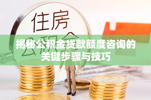 周村揭秘公积金贷款额度咨询的关键步骤与技巧