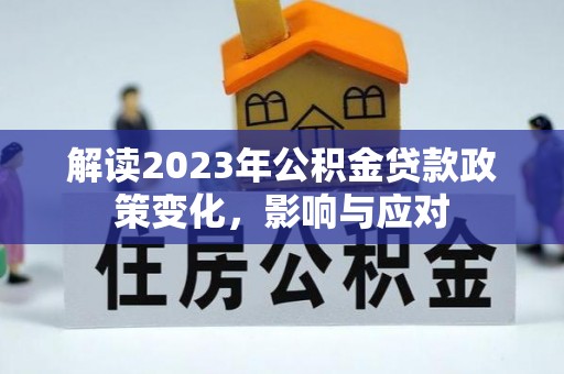 周村解读2023年公积金贷款政策变化，影响与应对