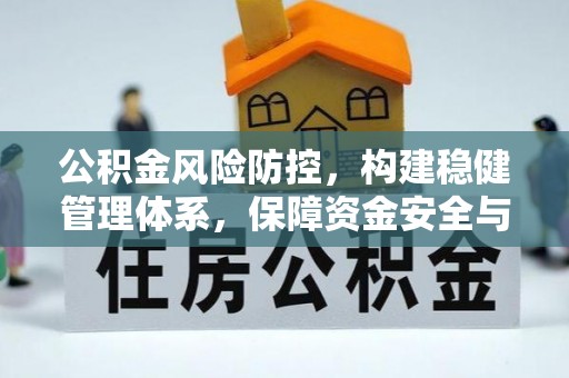 周村公积金风险防控，构建稳健管理体系，保障资金安全与高效利用
