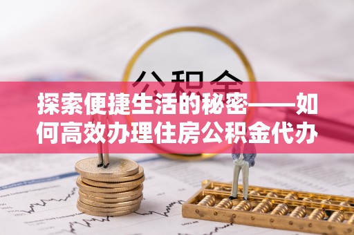 周村探索便捷生活的秘密——如何高效办理住房公积金代办提取