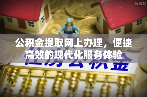 周村公积金提取网上办理，便捷高效的现代化服务体验