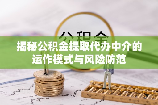 周村揭秘公积金提取代办中介的运作模式与风险防范