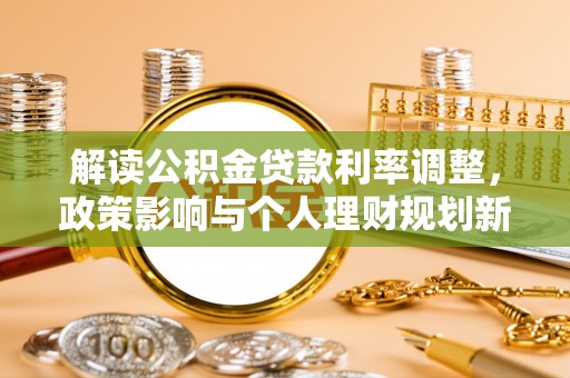 周村解读公积金贷款利率调整，政策影响与个人理财规划新思路