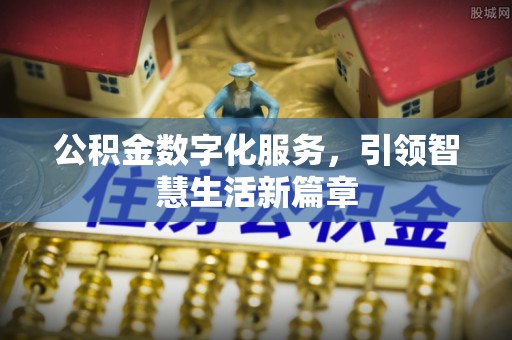 周村公积金数字化服务，引领智慧生活新篇章