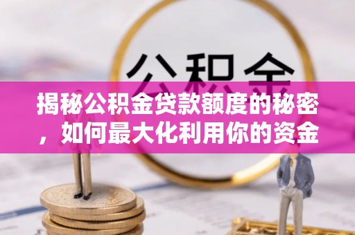 周村揭秘公积金贷款额度的秘密，如何最大化利用你的资金