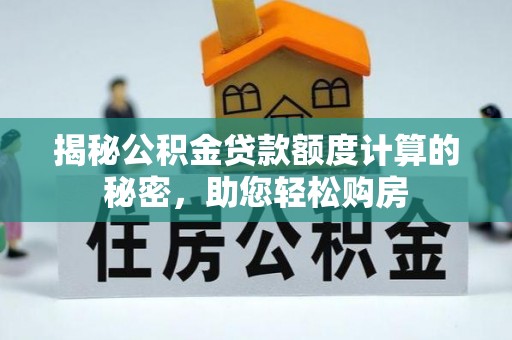 周村揭秘公积金贷款额度计算的秘密，助您轻松购房
