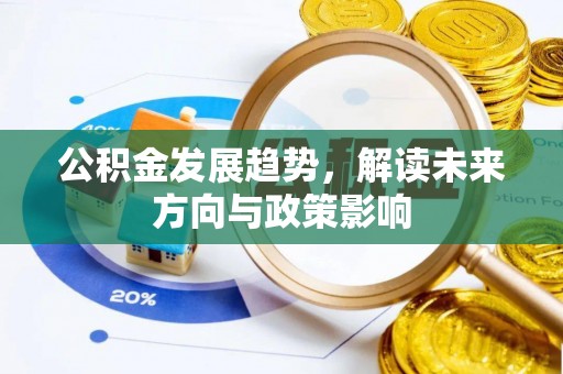 周村公积金发展趋势，解读未来方向与政策影响