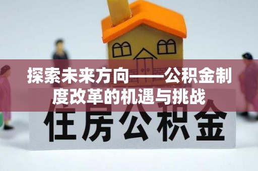 周村探索未来方向——公积金制度改革的机遇与挑战