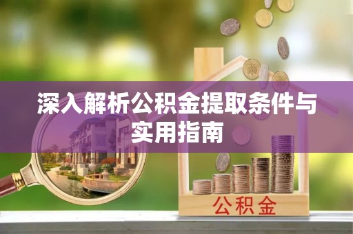 周村深入解析公积金提取条件与实用指南