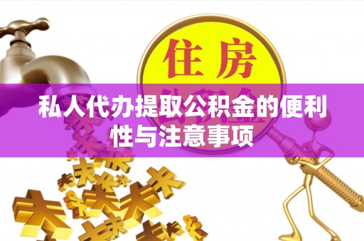 周村私人代办提取公积金的便利性与注意事项
