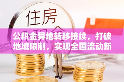 周村公积金异地转移接续，打破地域限制，实现全国流动新可能