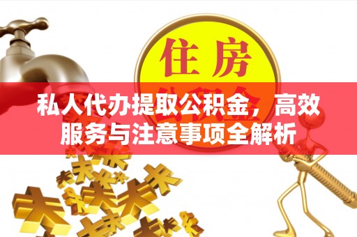 周村私人代办提取公积金，高效服务与注意事项全解析
