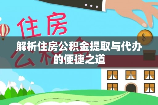 周村解析住房公积金提取与代办的便捷之道