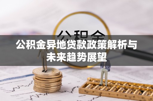 周村公积金异地贷款政策解析与未来趋势展望