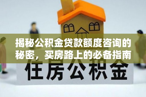 周村揭秘公积金贷款额度咨询的秘密，买房路上的必备指南