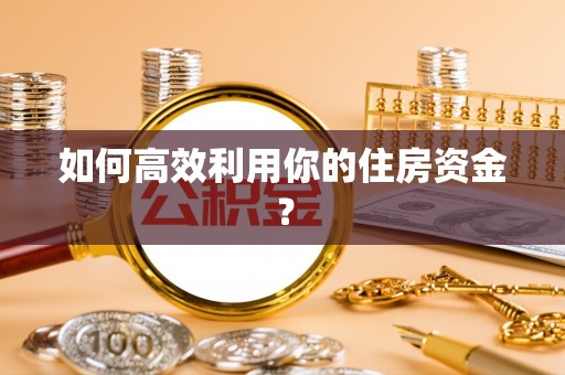 周村如何高效利用你的住房资金？