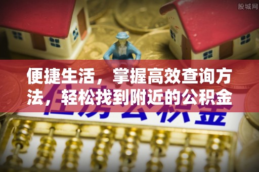 周村便捷生活，掌握高效查询方法，轻松找到附近的公积金服务网点