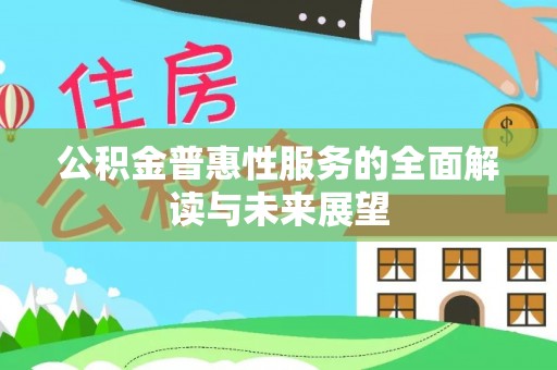 周村公积金普惠性服务的全面解读与未来展望