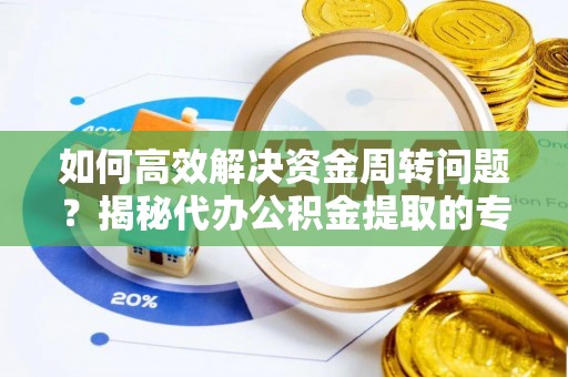 周村如何高效解决资金周转问题？揭秘代办公积金提取的专业服务
