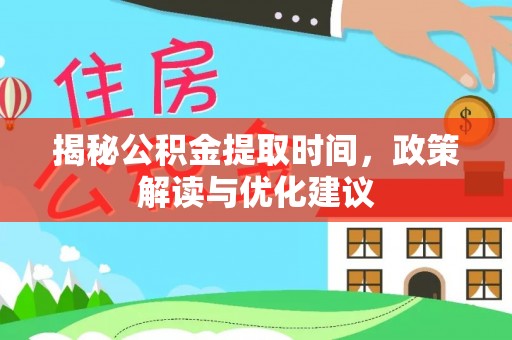 周村揭秘公积金提取时间，政策解读与优化建议