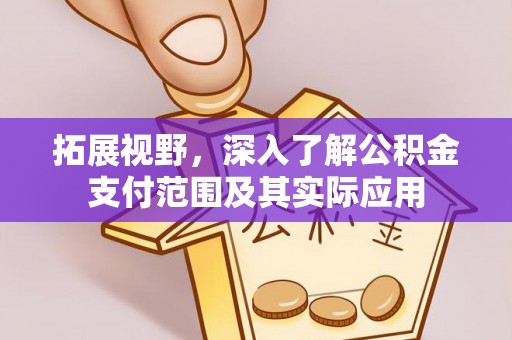 周村拓展视野，深入了解公积金支付范围及其实际应用