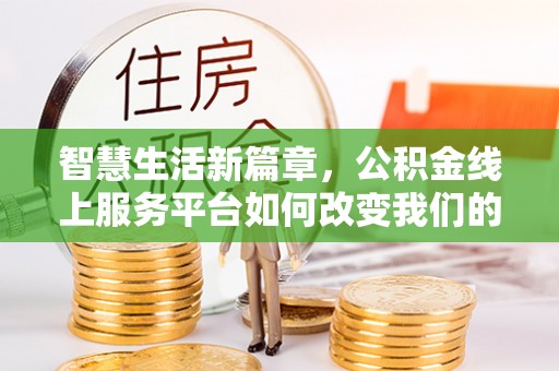 周村智慧生活新篇章，公积金线上服务平台如何改变我们的日常
