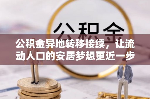 周村公积金异地转移接续，让流动人口的安居梦想更近一步