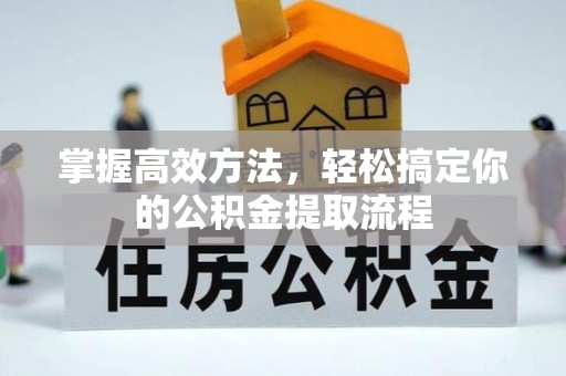 周村掌握高效方法，轻松搞定你的公积金提取流程